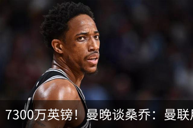 7300万英镑！曼晚谈桑乔：曼联用44个单词送走了队史最差引援之一